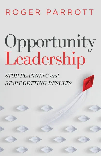 Opportunity Leadership: Stop Planning and Start Getting Results - Paperback