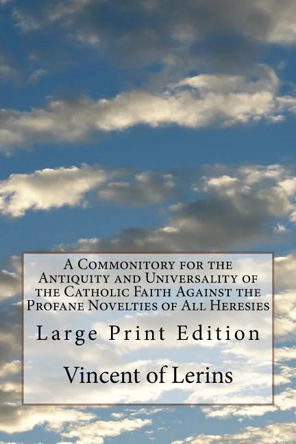 A Commonitory for the Antiquity and Universality of the Catholic Faith Against the Profane Novelties of All Heresies: Large Print Edition - Paperback
