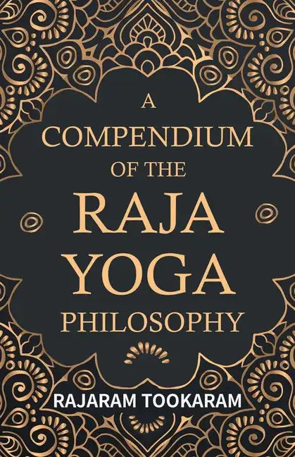 A Compendium of the Raja Yoga Philosophy: Comprising the Principal Treatises of Shrimat Shankaracharya and Other Renowned Authors - Paperback