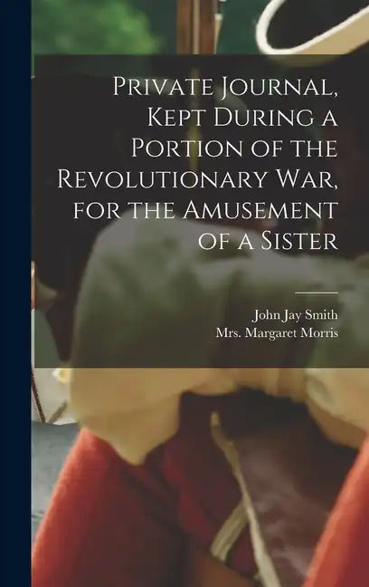 Private Journal, Kept During a Portion of the Revolutionary war, for the Amusement of a Sister - Hardcover