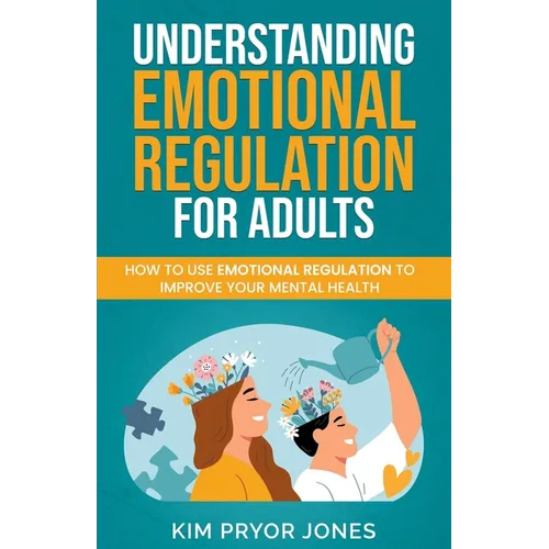 Understanding Emotional Regulation for Adults: How to Use Emotional Regulation to Improve Your Mental Health - Paperback