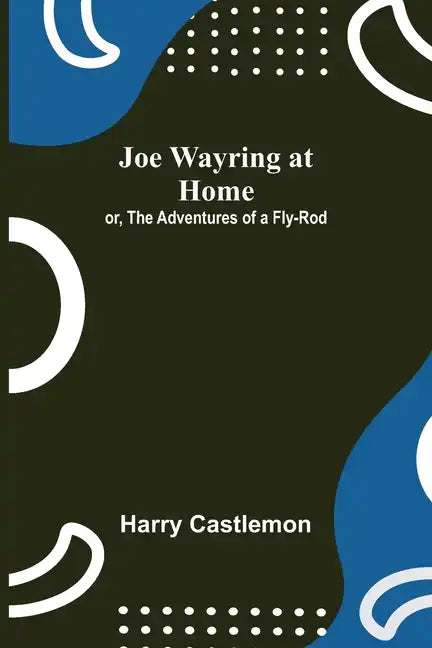 Joe Wayring at Home; or, The Adventures of a Fly-Rod - Paperback