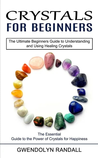 Crystals for Beginners: The Essential Guide to the Power of Crystals for Happiness (The Ultimate Beginners Guide to Understanding and Using He - Paperback