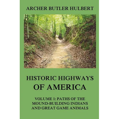 Historic Highways of America: Volume 1: Paths of the Mound-Building Indians and Great Game Animals - Paperback