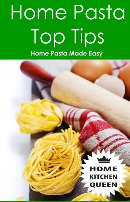 Home Pasta Top Tips: Top tips for making, drying & cooking pasta & noodles at home. Use in conjunction with Home Kitchen Queen pasta drying - Paperback