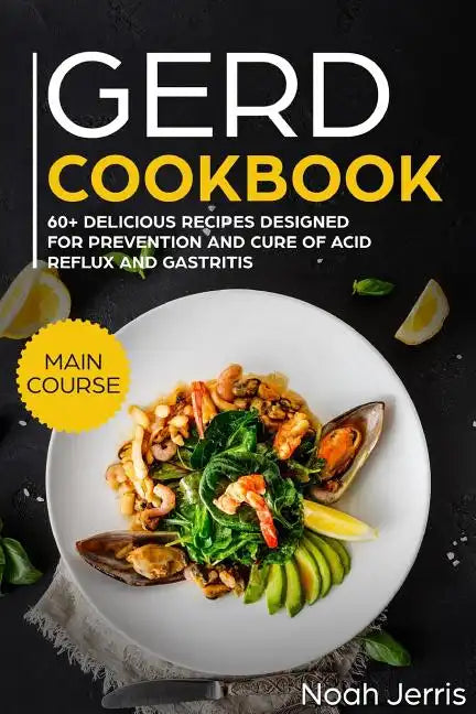 Gerd Cookbook: Main Course - 60+ Delicious Recipes Designed for Prevention and Cure of Acid Reflux and Gastritis( Sibo & Ibs Effective Approach ) - Paperback