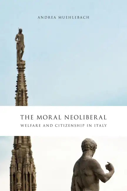 The Moral Neoliberal: Welfare and Citizenship in Italy - Paperback