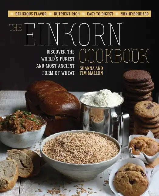 The Einkorn Cookbook: Discover the World's Purest and Most Ancient Form of Wheat: Delicious Flavor - Nutrient-Rich - Easy to Digest - Non-Hybridized - Paperback