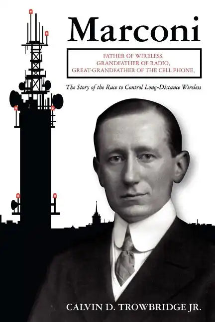 Marconi: Father of Wireless, Grandfather of Radio, Great-Grandfather of the Cell Phone, The Story of the Race to Control Long-Distance Wireless - Paperback
