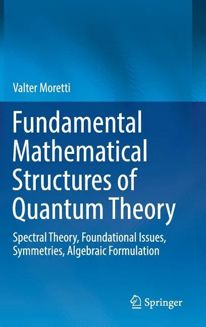 Fundamental Mathematical Structures of Quantum Theory: Spectral Theory, Foundational Issues, Symmetries, Algebraic Formulation - Hardcover