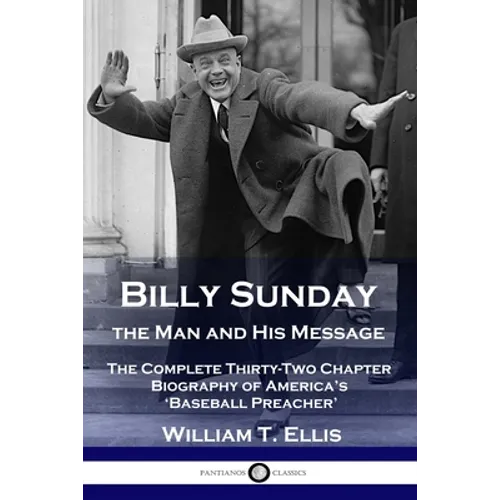 Billy Sunday, the Man and His Message: The Complete Thirty-Two Chapter Biography of America's 'Baseball Preacher' - Paperback