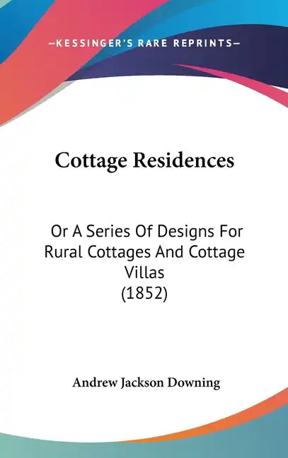 Cottage Residences: Or a Series of Designs for Rural Cottages and Cottage Villas (1852) - Hardcover