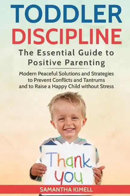Toddler Discipline: The Essential Guide to Positive Parenting.: Modern Peaceful Solutions and Strategies to Prevent Conflicts, Tantrums an - Paperback