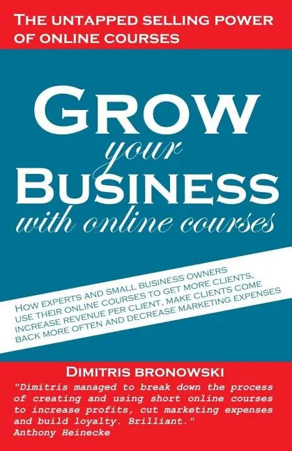 Grow Your Business with Online Courses: How Experts and Small Business Owners Use Their Online Courses to Get More Clients, Increase Revenue Per Clien - Paperback