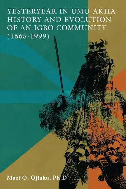 Yesteryear in Umu-Akha: History and Evolution of an Igbo Community 1665 -1999 - Paperback