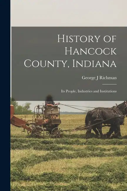 History of Hancock County, Indiana; its People, Industries and Institutions - Paperback