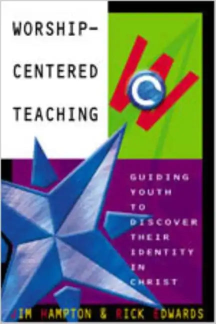 Worship-Centered Teaching: Guiding Youth to Discover Their Identity in Christ - Paperback