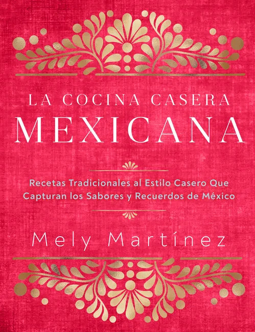 La Cocina Casera Mexicana / The Mexican Home Kitchen (Spanish Edition): Recetas Tradicionales Al Estilo Casero Que Capturan Los Sabores Y Recuerdos de - Hardcover