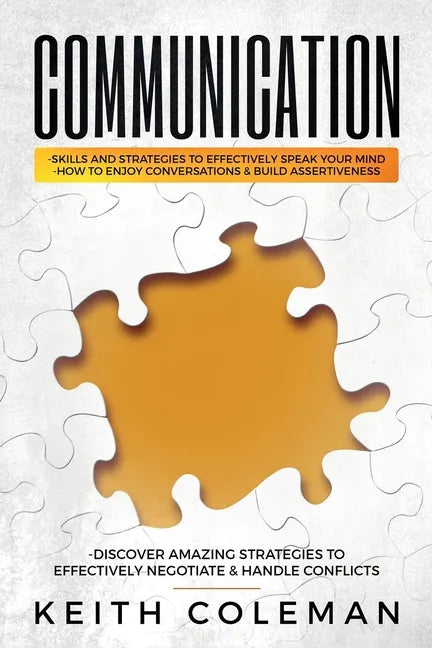 Communication: Skills and Strategies to Effectively Speak Your Mind, How to Enjoy Conversations & Build Assertiveness, Discover Amazing Strategies to - Paperback