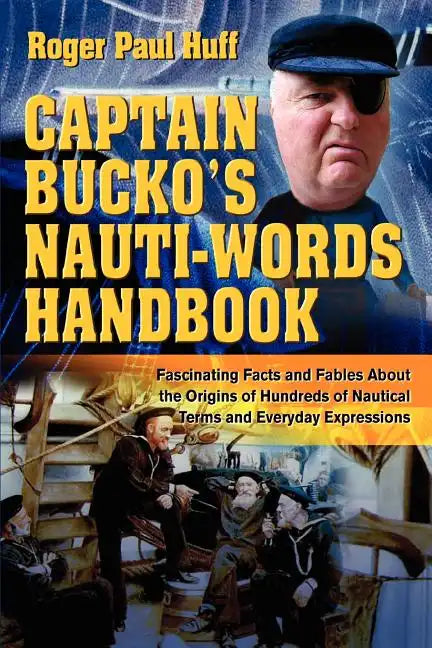 Captain Bucko's Nauti-Words Handbook: Fascinating Facts and Fables About the Origins of Hundreds of Nautical Terms and Everyday Expressions - Paperback