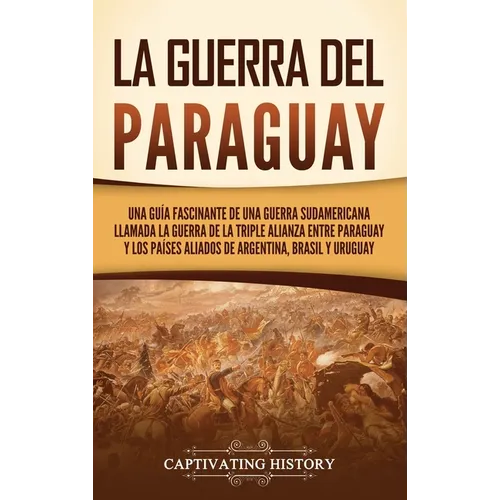 La guerra del Paraguay: Una guía fascinante de una guerra sudamericana llamada la guerra de la Triple Alianza entre Paraguay y los países alia - Hardcover