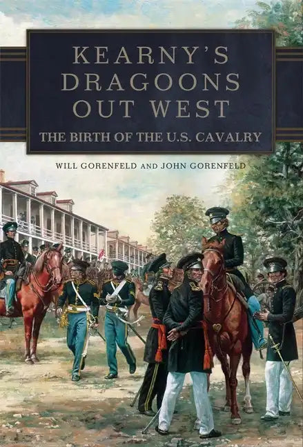 Kearny's Dragoons Out West: The Birth of the U.S. Cavalry - Hardcover