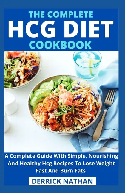 The Complete Hcg Diet Cookbook: A Complete Guide With Simple, Nourishing And Healthy Hcg Recipes To Lose Weight Fast And Burn Fats - Paperback