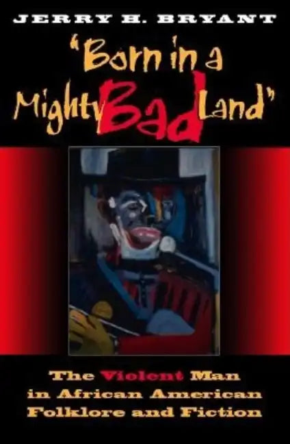Born in a Mighty Bad Land: The Violent Man in African American Folklore and Fiction - Paperback