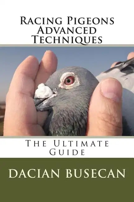 Racing Pigeons Advanced Techniques: The Ultimate Guide - Paperback