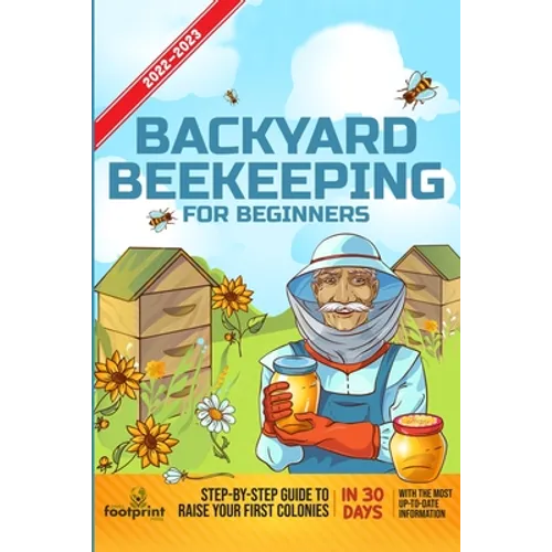 Backyard Beekeeping For Beginners 2022-2023: Step-By-Step Guide To Raise Your First Colonies in 30 Days With The Most Up-To-Date Information - Paperback