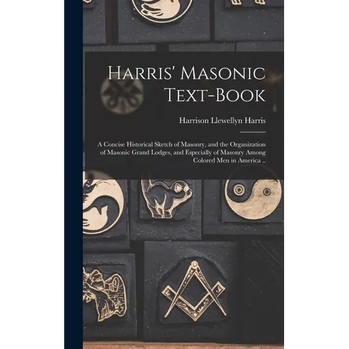 Harris' Masonic Text-book; a Concise Historical Sketch of Masonry, and the Organization of Masonic Grand Lodges, and Especially of Masonry Among Color - Hardcover