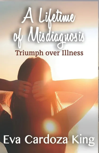 A LIfetime of Misdiagnosis: Triumph over Illness - Paperback