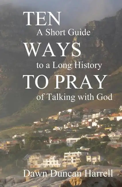 Ten Ways to Pray: A Short Guide to a Long History of Talking with God - Paperback