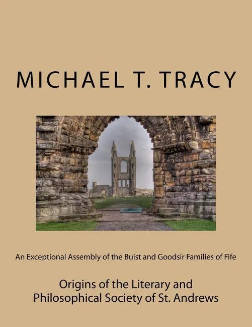 An Exceptional Assembly of the Buist and Goodsir Families of Fife: Origins of the Literary and Philosophical Society of St. Andrews - Paperback