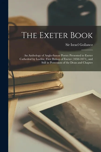 The Exeter Book: An Anthology of Anglo-Saxon Poetry Presented to Exeter Cathedral by Loefric, First Bishop of Exeter (1050-1071), and S - Paperback