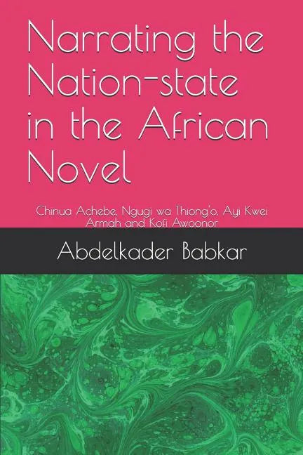 Narrating the Nation-state in the African Novel: Chinua Achebe, Ngugi wa Thiong'o, Ayi Kwei Armah and Kofi Awoonor - Paperback
