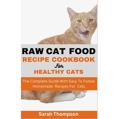 Raw Cat Food Recipe Cookbook: The Complete Guide With Easy To Follow Homemade Recipes For Cats - Paperback