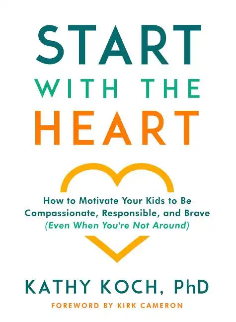 Start with the Heart: How to Motivate Your Kids to Be Compassionate, Responsible, and Brave (Even When You're Not Around) - Paperback