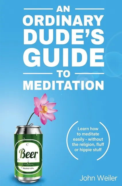 An Ordinary Dude's Guide to Meditation: Learn how to meditate easily - without the religion, fluff or hippie stuff - Paperback
