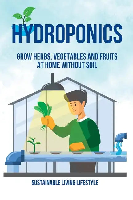 Hydroponics: Grow Herbs, Vegetables and Fruits at Home Without Soil - Paperback