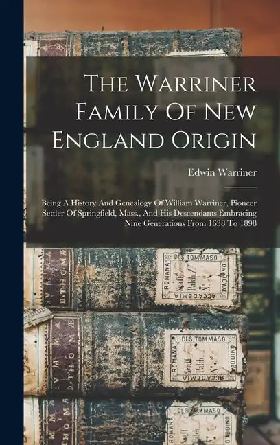The Warriner Family Of New England Origin: Being A History And Genealogy Of William Warriner, Pioneer Settler Of Springfield, Mass., And His Descendan - Hardcover