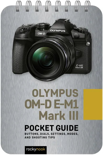 Olympus Om-D E-M1 Mark III: Pocket Guide: Buttons, Dials, Settings, Modes, and Shooting Tips - Spiral