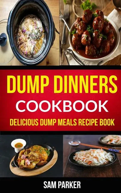 Dump Dinners Cookbook: Delicious Dump Meals Recipe Book - Paperback