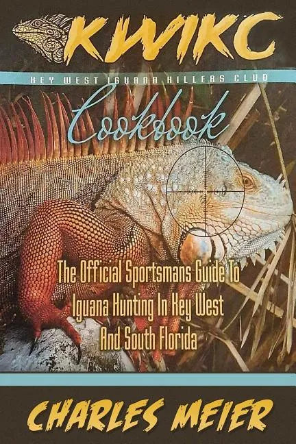 Key West Iguana Killers Club Cook book. color edition: The official Sportsmans guide to iguana hunting in Key West and South Florida - Paperback