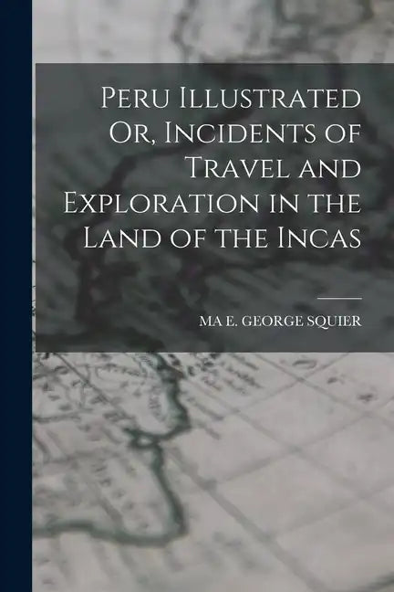 Peru Illustrated Or, Incidents of Travel and Exploration in the Land of the Incas - Paperback