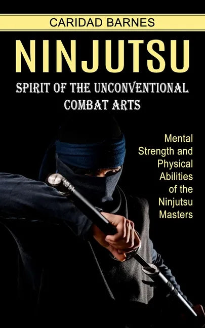 Ninjutsu: Spirit of the Unconventional Combat Arts (Mental Strength and Physical Abilities of the Ninjutsu Masters) - Paperback