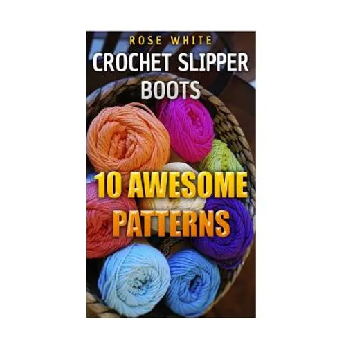 Crochet Slipper Boots: 10 Awesome Patterns: (Crochet Stitches, Crochet Patterns) - Paperback