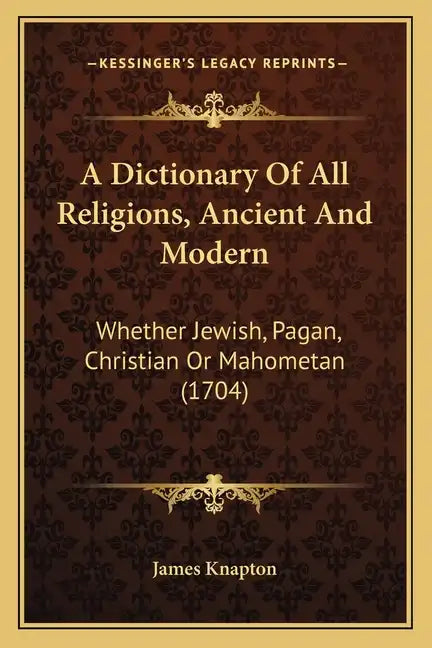 A Dictionary Of All Religions, Ancient And Modern: Whether Jewish, Pagan, Christian Or Mahometan (1704) - Paperback