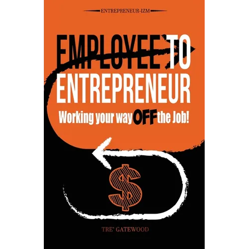 Employee to Entrepreneur: Working Your Way OFF the Job! - Paperback