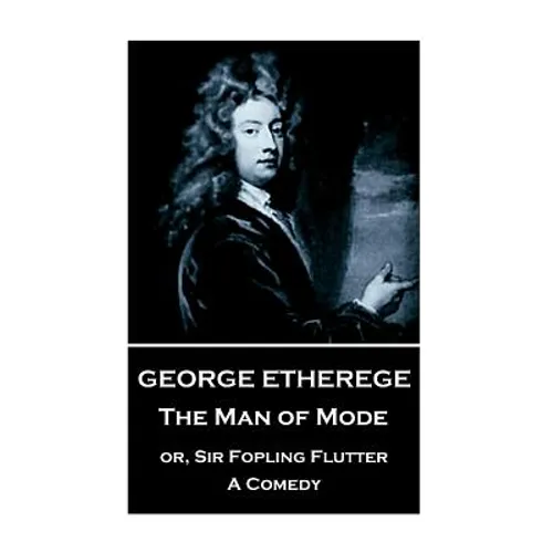 George Etherege - The Man of Mode: or, Sir Fopling Flutter. A Comedy - Paperback